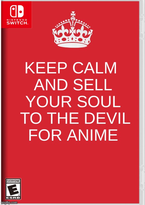wow | KEEP CALM 
AND SELL YOUR SOUL
 TO THE DEVIL
 FOR ANIME | image tagged in anime | made w/ Imgflip meme maker