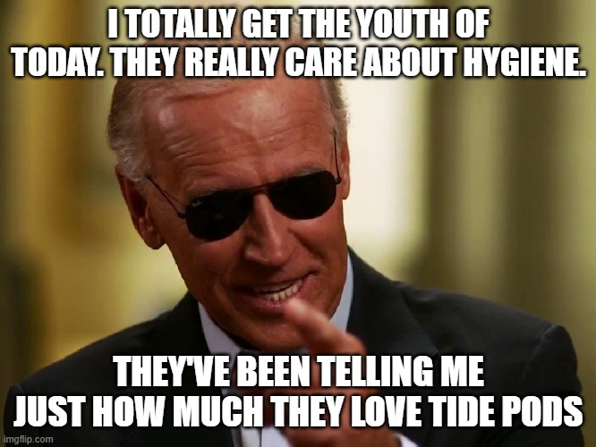 Cool Joe Biden | I TOTALLY GET THE YOUTH OF TODAY. THEY REALLY CARE ABOUT HYGIENE. THEY'VE BEEN TELLING ME JUST HOW MUCH THEY LOVE TIDE PODS | image tagged in cool joe biden | made w/ Imgflip meme maker