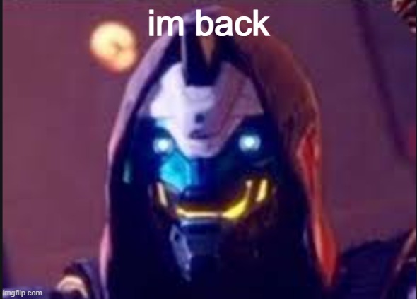 im finally back | im back | image tagged in cayde is a meme | made w/ Imgflip meme maker