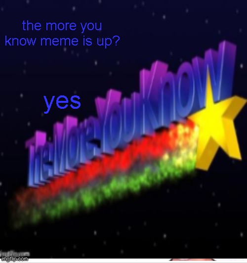 the more you know meme is up? yes | made w/ Imgflip meme maker