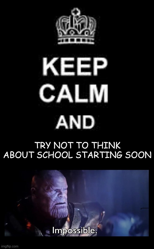 Keep calm blank | TRY NOT TO THINK ABOUT SCHOOL STARTING SOON | image tagged in keep calm blank | made w/ Imgflip meme maker