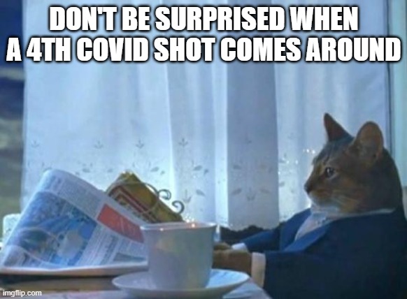 Cat newspaper | DON'T BE SURPRISED WHEN A 4TH COVID SHOT COMES AROUND | image tagged in cat newspaper | made w/ Imgflip meme maker