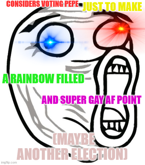 LOL Guy Meme | CONSIDERS VOTING PEPE (MAYBE ANOTHER ELECTION) JUST TO MAKE A RAINBOW FILLED AND SUPER GAY AF POINT | image tagged in memes,lol guy | made w/ Imgflip meme maker