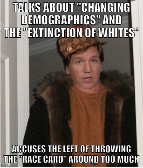 Tucker Carlson is a White Supremacist | TALKS ABOUT "CHANGING DEMOGRAPHICS" AND THE "EXTINCTION OF WHITES"; ACCUSES THE LEFT OF THROWING THE "RACE CARD" AROUND TOO MUCH | image tagged in scumbag tucker,white nationalism,white supremacy,white supremacists,tucker carlson,racism | made w/ Imgflip meme maker