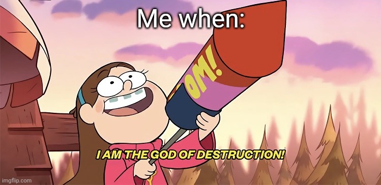 I am the god of destruction | Me when: | image tagged in i am the god of destruction,barney will eat all of your delectable biscuits | made w/ Imgflip meme maker