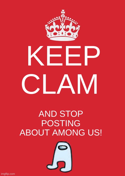 Keep Calm Is Sus | KEEP CLAM; AND STOP POSTING ABOUT AMONG US! | image tagged in memes,keep calm and carry on red,among us | made w/ Imgflip meme maker