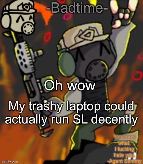 Pog | Oh wow; My trashy laptop could actually run SL decently | image tagged in badtime s chaos temp | made w/ Imgflip meme maker