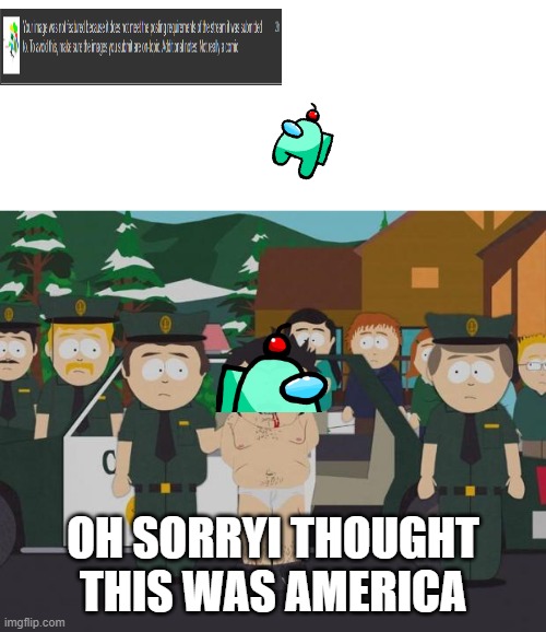 sorry | OH SORRYI THOUGHT THIS WAS AMERICA | image tagged in i thought this was america south park | made w/ Imgflip meme maker