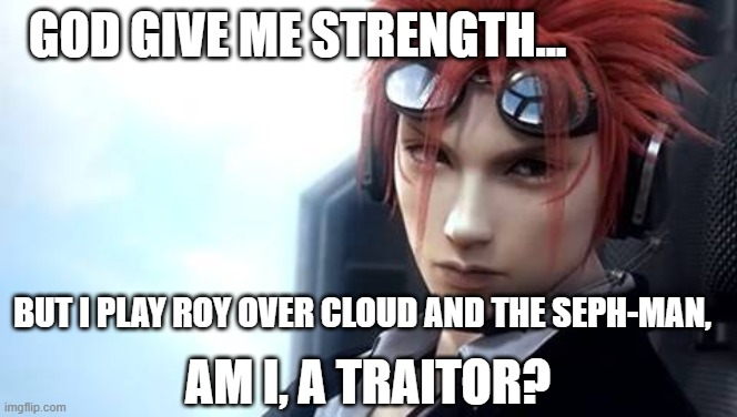 Torn between your homeboys, and your main. | GOD GIVE ME STRENGTH... BUT I PLAY ROY OVER CLOUD AND THE SEPH-MAN, AM I, A TRAITOR? | image tagged in reno,traitor to my homeland,roy main player | made w/ Imgflip meme maker