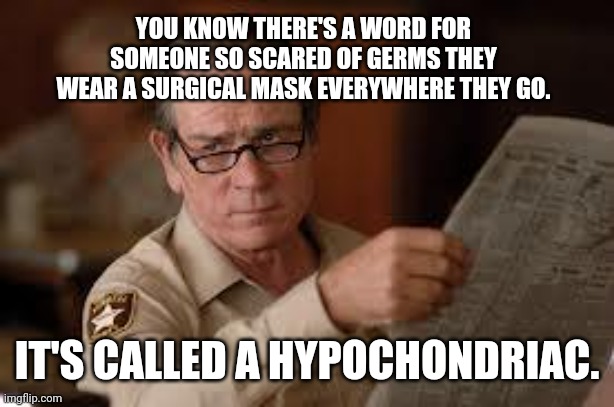 Hypochondria is at a all time high. | YOU KNOW THERE'S A WORD FOR SOMEONE SO SCARED OF GERMS THEY WEAR A SURGICAL MASK EVERYWHERE THEY GO. IT'S CALLED A HYPOCHONDRIAC. | image tagged in memes | made w/ Imgflip meme maker