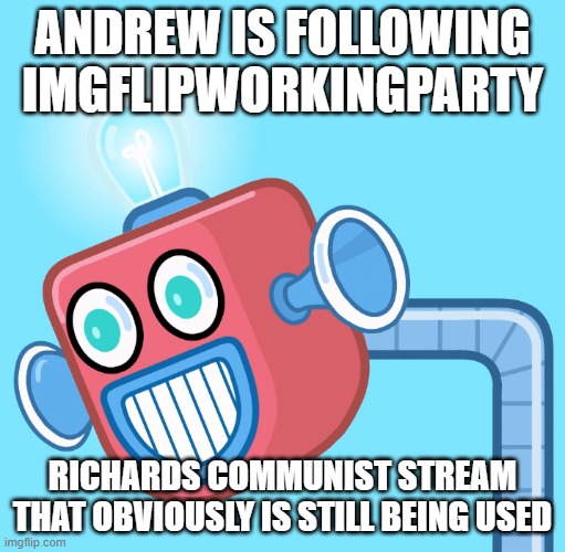 And it's mod is his alt (Nixon_did_nothing_wrong) | ANDREW IS FOLLOWING IMGFLIPWORKINGPARTY; RICHARDS COMMUNIST STREAM THAT OBVIOUSLY IS STILL BEING USED | image tagged in wubbzy's info robot | made w/ Imgflip meme maker