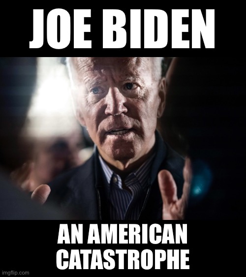 Joe Biden, a catastrophe! | JOE BIDEN; AN AMERICAN
CATASTROPHE | image tagged in joe biden,creepy joe biden,biden,democrat party,incompetence,catastrophe | made w/ Imgflip meme maker