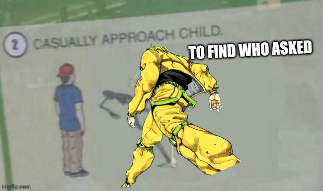 casually approach the jotaro | TO FIND WHO ASKED | image tagged in casually approach the jotaro | made w/ Imgflip meme maker