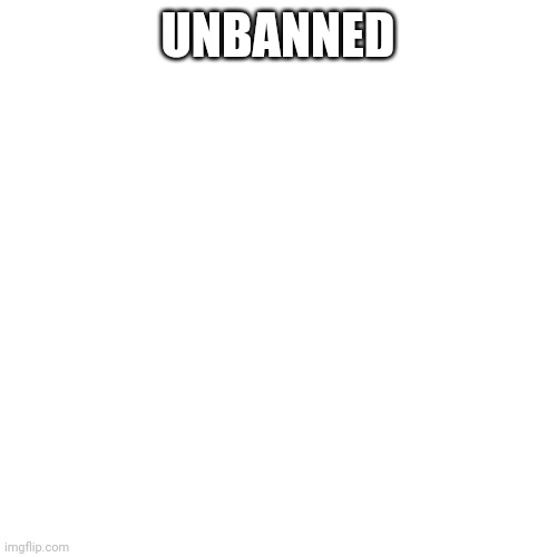 Blank Transparent Square | UNBANNED | image tagged in memes,blank transparent square | made w/ Imgflip meme maker