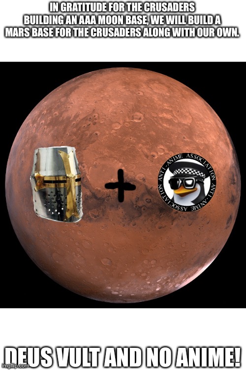 AAA-Crusader Mars bases | IN GRATITUDE FOR THE CRUSADERS BUILDING AN AAA MOON BASE, WE WILL BUILD A MARS BASE FOR THE CRUSADERS ALONG WITH OUR OWN. DEUS VULT AND NO ANIME! | image tagged in mars | made w/ Imgflip meme maker