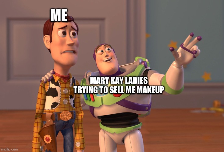fr |  ME; MARY KAY LADIES TRYING TO SELL ME MAKEUP | image tagged in memes,x x everywhere | made w/ Imgflip meme maker