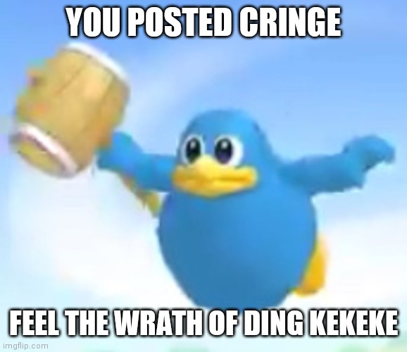 E | YOU POSTED CRINGE; FEEL THE WRATH OF DING KEKEKE | image tagged in uhhh | made w/ Imgflip meme maker