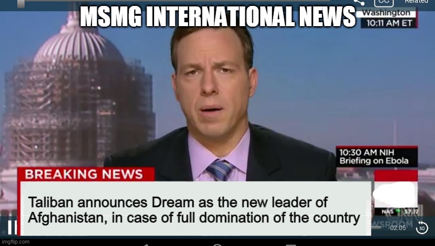 cnn breaking news template | MSMG INTERNATIONAL NEWS; Taliban announces Dream as the new leader of Afghanistan, in case of full domination of the country | image tagged in cnn breaking news template | made w/ Imgflip meme maker