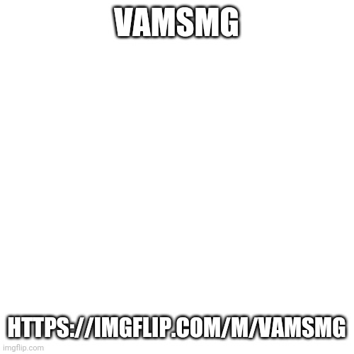 https://imgflip.com/m/Vamsmg | VAMSMG; HTTPS://IMGFLIP.COM/M/VAMSMG | image tagged in memes,blank transparent square | made w/ Imgflip meme maker