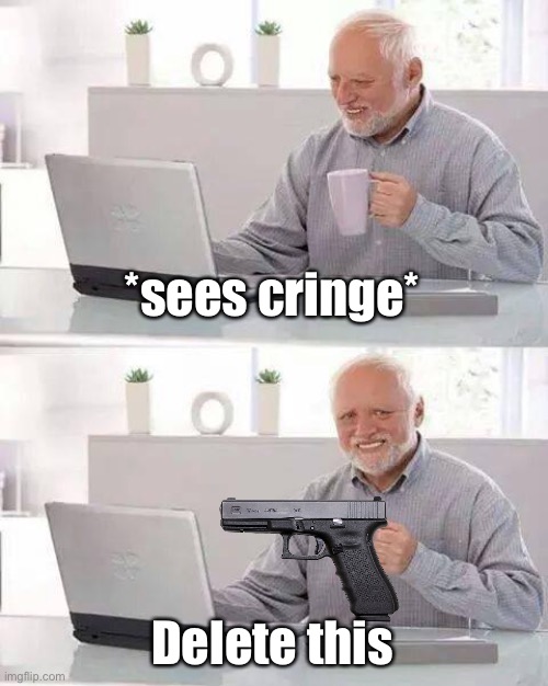 So basically | *sees cringe*; Delete this | image tagged in memes,hide the pain harold,delete this,what can i say except delete this,dies from cringe | made w/ Imgflip meme maker