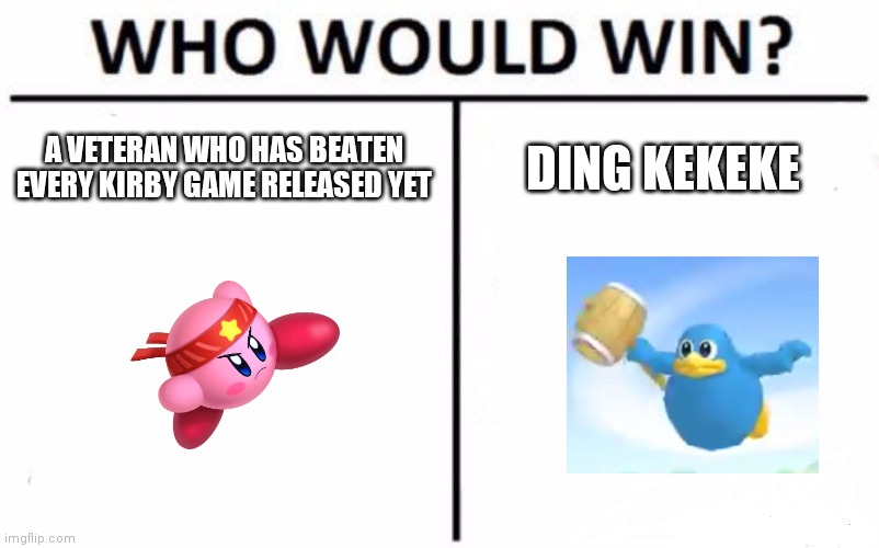 99.9% will choose wrong | A VETERAN WHO HAS BEATEN EVERY KIRBY GAME RELEASED YET; DING KEKEKE | image tagged in memes,who would win | made w/ Imgflip meme maker