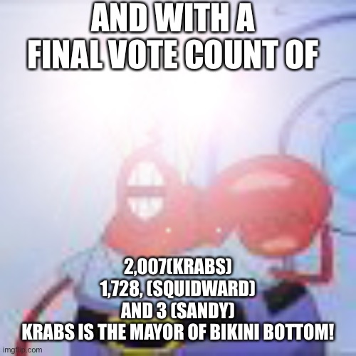 Rip sandy | AND WITH A FINAL VOTE COUNT OF; 2,007(KRABS)
1,728, (SQUIDWARD)
AND 3 (SANDY)
KRABS IS THE MAYOR OF BIKINI BOTTOM! | image tagged in oh yeah mr krabs | made w/ Imgflip meme maker