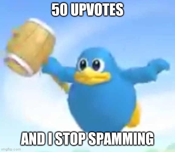 YOU HEARD ME! | 50 UPVOTES; AND I STOP SPAMMING | image tagged in ding kekeke | made w/ Imgflip meme maker