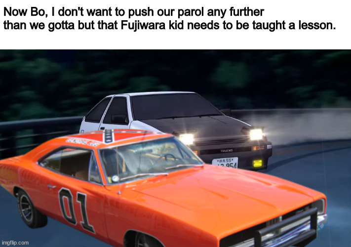 Initial Dukes of hazzard | Now Bo, I don't want to push our parol any further than we gotta but that Fujiwara kid needs to be taught a lesson. | image tagged in dank memes,dukes of hazzard,car memes,anime,original meme,funny memes | made w/ Imgflip meme maker