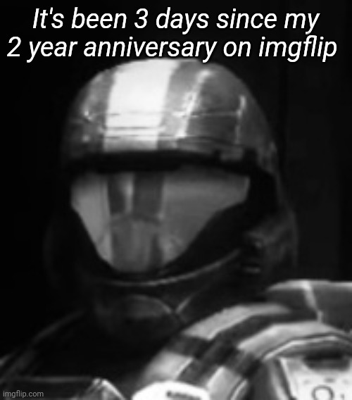 Halo 3 ODST The Rookie | It's been 3 days since my 2 year anniversary on imgflip | image tagged in halo 3 odst the rookie | made w/ Imgflip meme maker