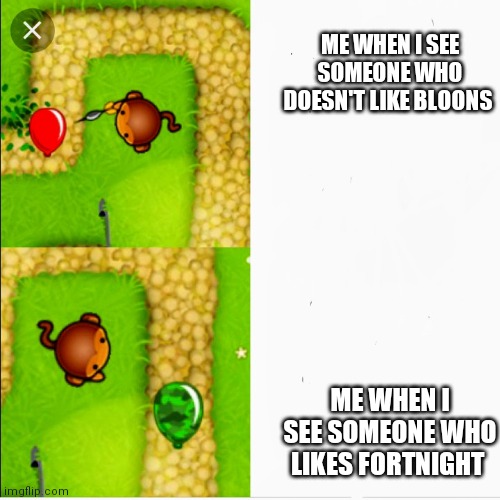 Yeet |  ME WHEN I SEE SOMEONE WHO DOESN'T LIKE BLOONS; ME WHEN I SEE SOMEONE WHO LIKES FORTNIGHT | image tagged in dart monkey vs x | made w/ Imgflip meme maker