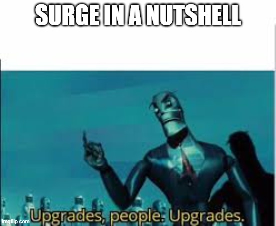 What am I doing with my life | SURGE IN A NUTSHELL | image tagged in upgrades people upgrades | made w/ Imgflip meme maker