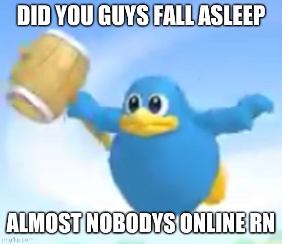 E | DID YOU GUYS FALL ASLEEP; ALMOST NOBODYS ONLINE RN | image tagged in ding kekeke | made w/ Imgflip meme maker