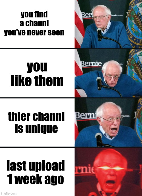 Bernie Sanders reaction (nuked) | you find a channl you've never seen; you like them; thier channl is unique; last upload 1 week ago | image tagged in bernie sanders reaction nuked | made w/ Imgflip meme maker