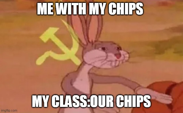 Bugs bunny communist | ME WITH MY CHIPS; MY CLASS:OUR CHIPS | image tagged in bugs bunny communist | made w/ Imgflip meme maker