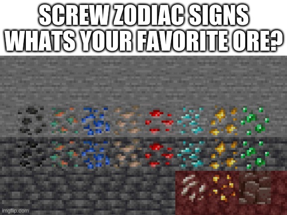 Mine is the old version of gold ore. | SCREW ZODIAC SIGNS
WHATS YOUR FAVORITE ORE? | image tagged in minecraft | made w/ Imgflip meme maker