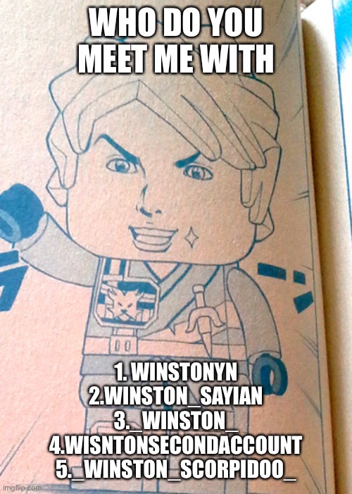 Jojo Lloyd | WHO DO YOU MEET ME WITH; 1. WINSTONYN
2.WINSTON_SAYIAN
3._WINSTON_
4.WISNTONSECONDACCOUNT
5._WINSTON_SCORPIDOO_ | image tagged in jojo lloyd | made w/ Imgflip meme maker