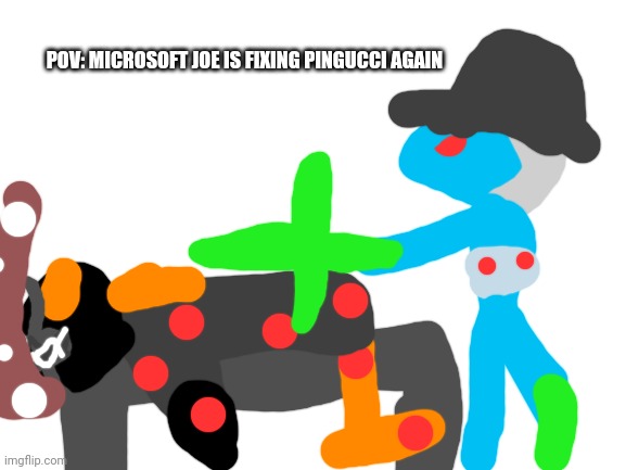 Yeah. Microsoft Joe. | POV: MICROSOFT JOE IS FIXING PINGUCCI AGAIN | made w/ Imgflip meme maker