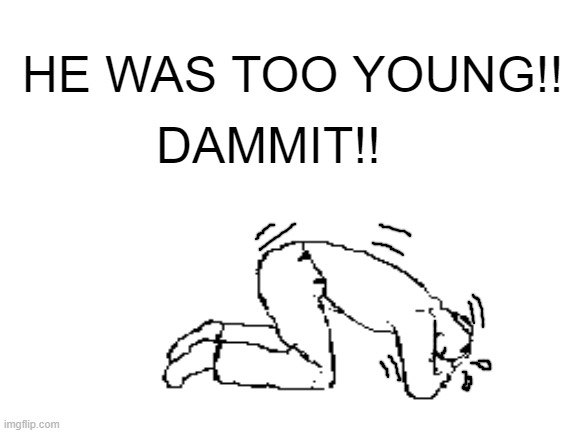 HE WAS TOO YOUNG!! DAMMIT!! | made w/ Imgflip meme maker