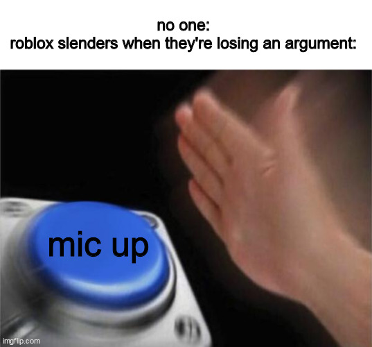 slenders should be banned | no one: 
roblox slenders when they're losing an argument:; mic up | image tagged in memes,blank nut button,roblox | made w/ Imgflip meme maker