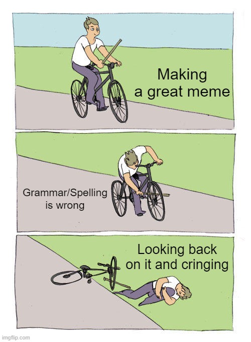 Yeah I mess up a lot | Making a great meme; Grammar/Spelling is wrong; Looking back on it and cringing | image tagged in memes,bike fall | made w/ Imgflip meme maker