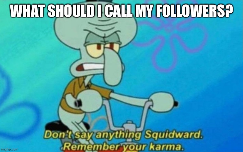 Nigward | WHAT SHOULD I CALL MY FOLLOWERS? | image tagged in squidward remembers his karma | made w/ Imgflip meme maker