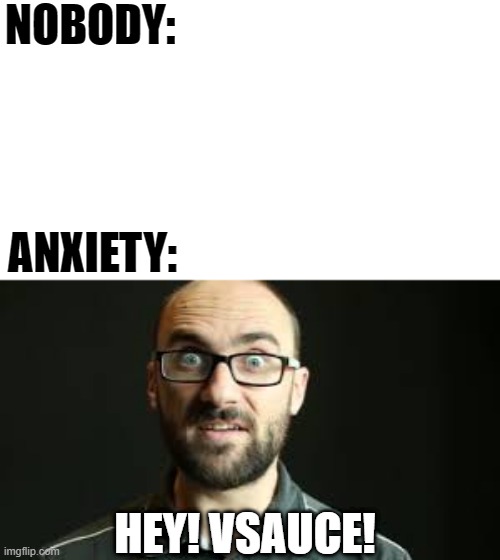 I think it's time we talk a bit about other mental stuff other than DID xD | NOBODY:; ANXIETY:; HEY! VSAUCE! | image tagged in hey vsauce michael here,anxiety,memes,funny,vsauce,mad pride | made w/ Imgflip meme maker