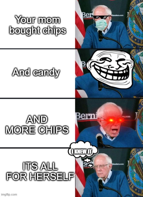 Bernie Sander Reaction (change) | Your mom bought chips; And candy; AND MORE CHIPS; ITS ALL FOR HERSELF; I KNEW IT | image tagged in bernie sander reaction change,groceries,memes,dumb moments | made w/ Imgflip meme maker