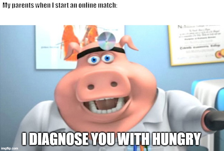 I Diagnose You With Dead | My parents when I start an online match:; I DIAGNOSE YOU WITH HUNGRY | image tagged in i diagnose you with dead | made w/ Imgflip meme maker