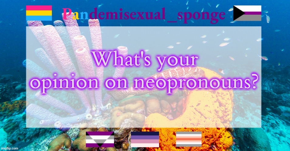 I use them but I've noticed that they tend to get backlash | What's your opinion on neopronouns? | image tagged in pandemisexual_sponge temp,demisexual_sponge | made w/ Imgflip meme maker