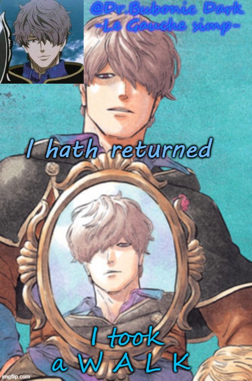 Bubonic's Gauche temp :) | I hath returned; I took a W A L K | image tagged in bubonic's gauche temp | made w/ Imgflip meme maker