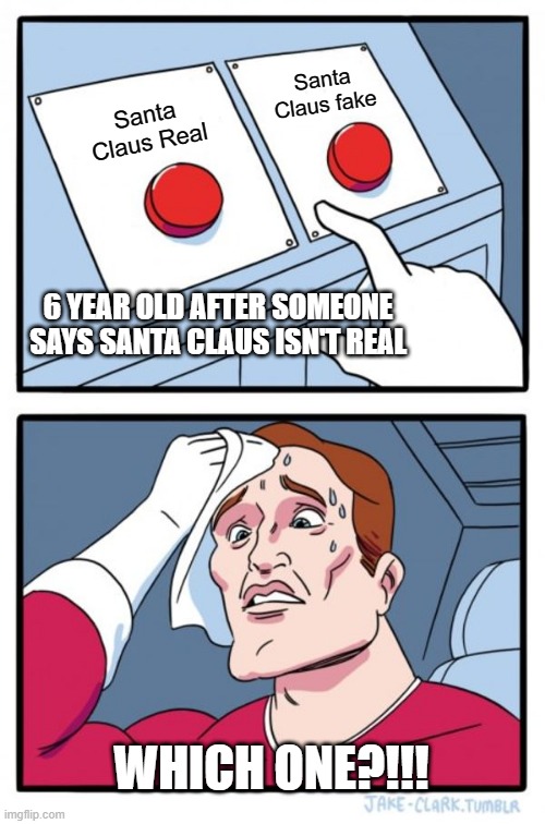 Two Buttons Meme | Santa Claus fake; Santa Claus Real; 6 YEAR OLD AFTER SOMEONE SAYS SANTA CLAUS ISN'T REAL; WHICH ONE?!!! | image tagged in memes,two buttons,santa,santa claus,kids | made w/ Imgflip meme maker