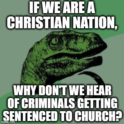 Good question, bro. | IF WE ARE A CHRISTIAN NATION, WHY DON'T WE HEAR OF CRIMINALS GETTING SENTENCED TO CHURCH? | image tagged in time raptor,church,constitution,secular,first amendment,raptor | made w/ Imgflip meme maker