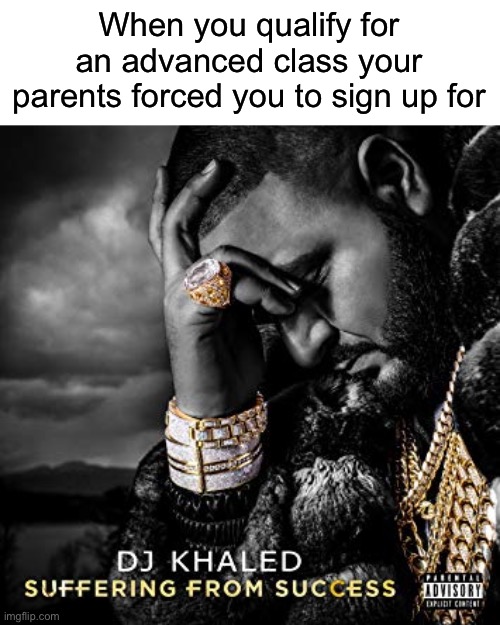dj khaled suffering from success meme | When you qualify for an advanced class your parents forced you to sign up for | image tagged in dj khaled suffering from success meme | made w/ Imgflip meme maker
