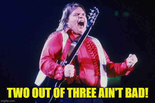 meatloaf | TWO OUT OF THREE AIN'T BAD! | image tagged in meatloaf | made w/ Imgflip meme maker